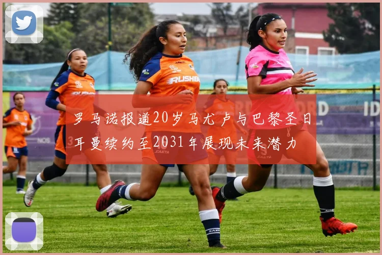 罗马诺报道20岁马尤卢与巴黎圣日耳曼续约至2031年展现未来潜力