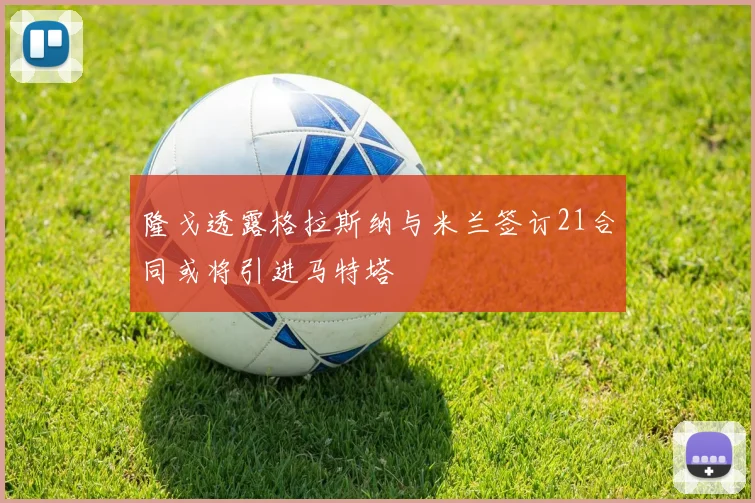 隆戈透露格拉斯纳与米兰签订21合同或将引进马特塔