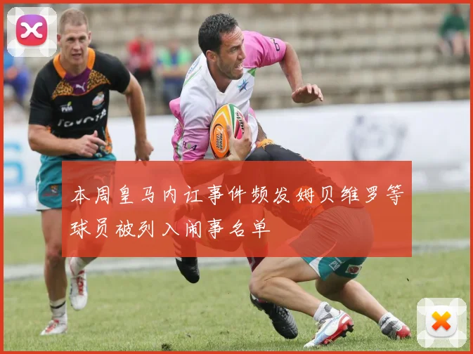 本周皇马内讧事件频发姆贝维罗等球员被列入闹事名单