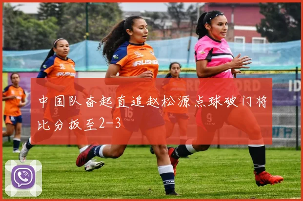 中国队奋起直追赵松源点球破门将比分扳至2-3